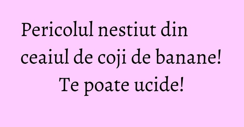 Pericolul nestiut din ceaiul de coji de banane! Te poate ucide! Pericolul nestiut din ceaiul de coji de banane! Te poate ucide!
