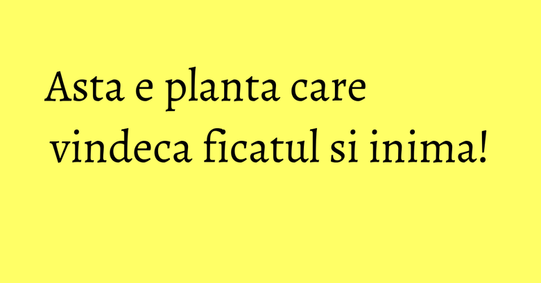 Asta e planta care vindeca ficatul si inima! Asta e planta care vindeca ficatul si inima!