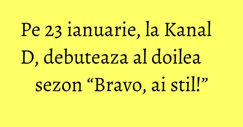 Pe 23 ianuarie, la Kanal D, debuteaza al doilea sezon “Bravo, ai stil!” Pe 23 ianuarie, la Kanal D, debuteaza al doilea sezon “Bravo, ai stil!”