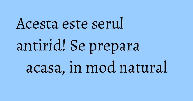 Acesta este serul antirid! Se prepara acasa, in mod natural Acesta este serul antirid! Se prepara acasa, in mod natural