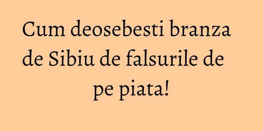 Cum deosebesti branza de Sibiu de falsurile de pe piata!