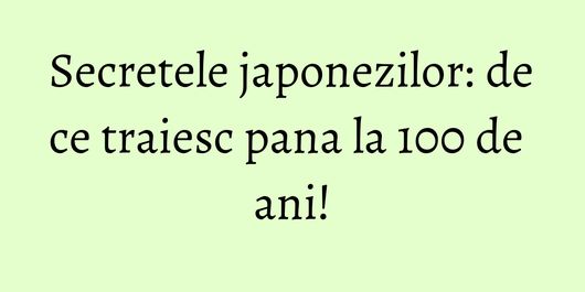 Secretele japonezilor: de ce traiesc pana la 100 de ani!
