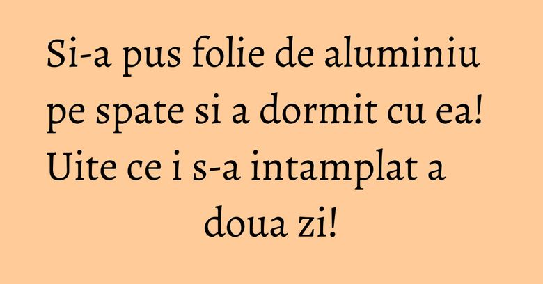 Si-a pus folie de aluminiu pe spate si a dormit cu ea! Uite ce i s-a intamplat a doua zi! Si-a pus folie de aluminiu pe spate si a dormit cu ea! Uite ce i s-a intamplat a doua zi!