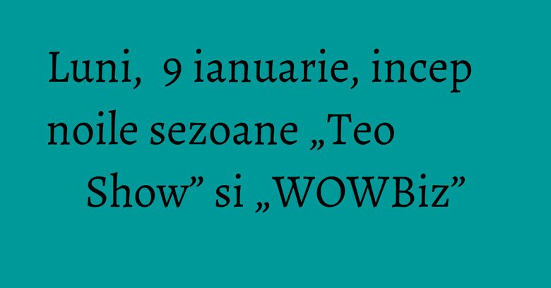 Luni, 9 ianuarie, incep noile sezoane „Teo Show” si „WOWBiz” Luni, 9 ianuarie, incep noile sezoane „Teo Show” si „WOWBiz”