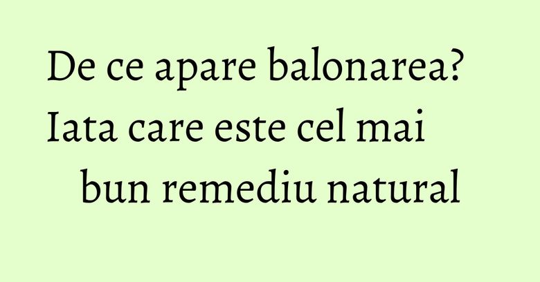 De ce apare balonarea? Iata care este cel mai bun remediu natural De ce apare balonarea? Iata care este cel mai bun remediu natural