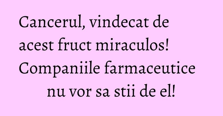 Cancerul, vindecat de acest fruct miraculos! Companiile farmaceutice nu vor sa stii de el! Cancerul, vindecat de acest fruct miraculos! Companiile farmaceutice nu vor sa stii de el!