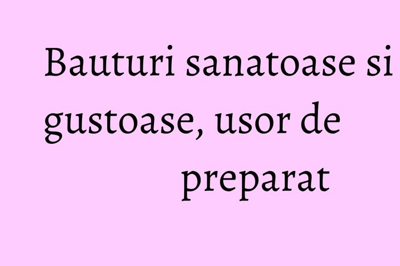 Bauturi sanatoase si gustoase, usor de preparat Bauturi sanatoase si gustoase, usor de preparat
