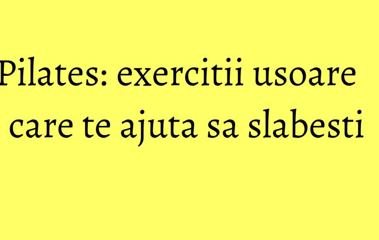 Pilates: exercitii usoare care te ajuta sa slabesti Pilates: exercitii usoare care te ajuta sa slabesti