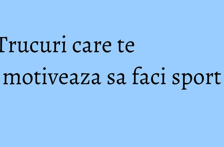 Trucuri care te motiveaza sa faci sport Trucuri care te motiveaza sa faci sport