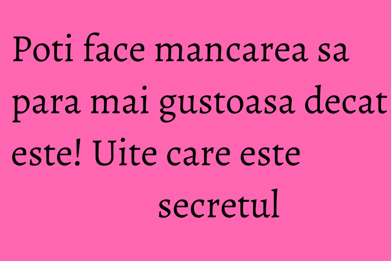 Poti face mancarea sa para mai gustoasa decat este! Uite care este secretul Poti face mancarea sa para mai gustoasa decat este! Uite care este secretul