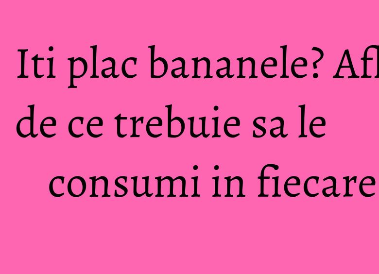 Iti plac bananele? Afla de ce trebuie sa le consumi in fiecare zi