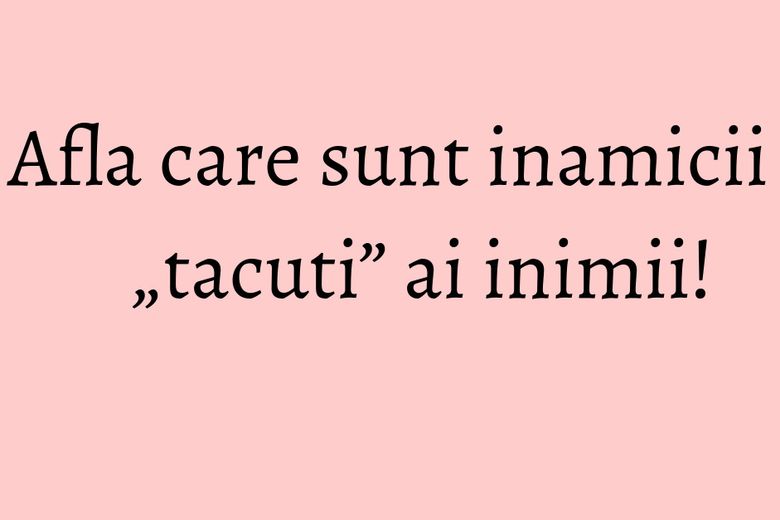 Afla care sunt inamicii „tacuti” ai inimii! Afla care sunt inamicii „tacuti” ai inimii!