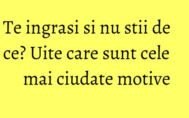 Te ingrasi si nu stii de ce? Uite care sunt cele mai ciudate motive Te ingrasi si nu stii de ce? Uite care sunt cele mai ciudate motive