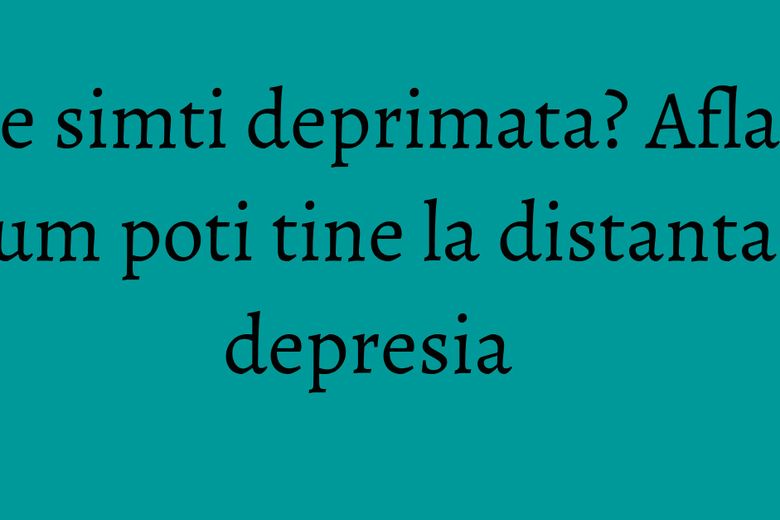 Te simti deprimata? Afla cum poti tine la distanta depresia Te simti deprimata? Afla cum poti tine la distanta depresia