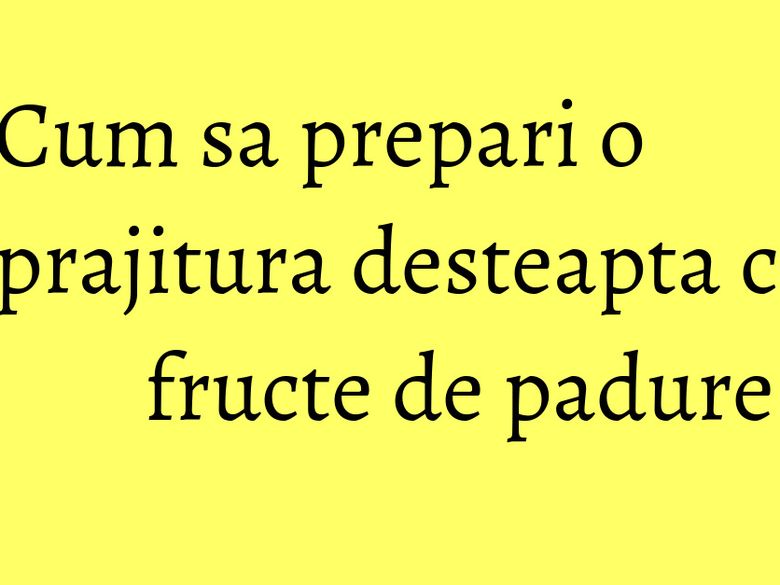 Cum sa prepari o prajitura desteapta cu fructe de padure Cum sa prepari o prajitura desteapta cu fructe de padure