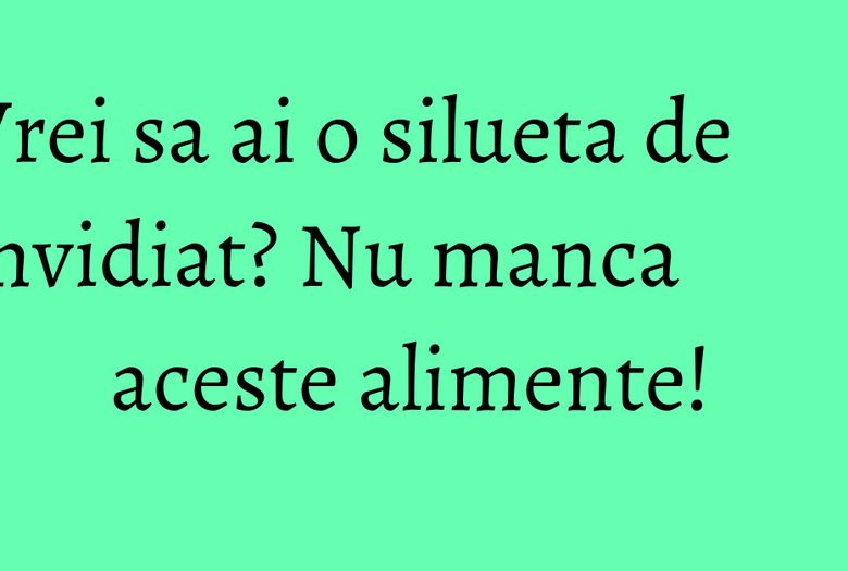 Vrei sa ai o silueta de invidiat? Nu manca aceste alimente! Vrei sa ai o silueta de invidiat? Nu manca aceste alimente!
