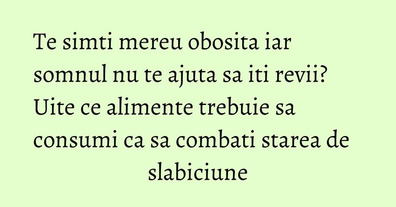 Te simti mereu obosita iar somnul nu te ajuta sa iti revii? Uite ce alimente trebuie sa consumi ca sa combati starea de slabiciune Te simti mereu obosita iar somnul nu te ajuta sa iti revii? Uite ce alimente trebuie sa consumi ca sa combati starea de slabiciune