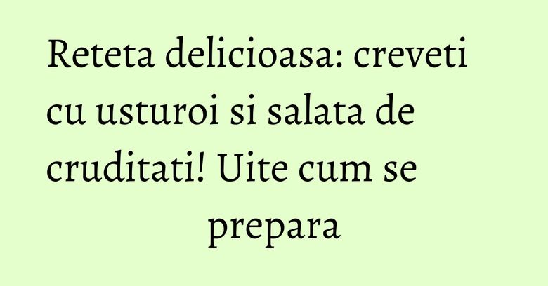 Reteta delicioasa: creveti cu usturoi si salata de cruditati! Uite cum se prepara