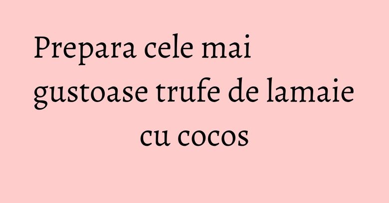 Prepara cele mai gustoase trufe de lamaie cu cocos