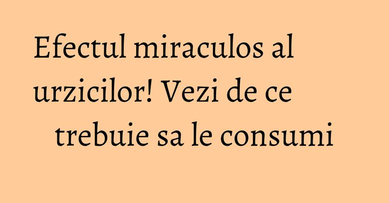 Efectul miraculos al urzicilor! Vezi de ce trebuie sa le consumi Efectul miraculos al urzicilor! Vezi de ce trebuie sa le consumi