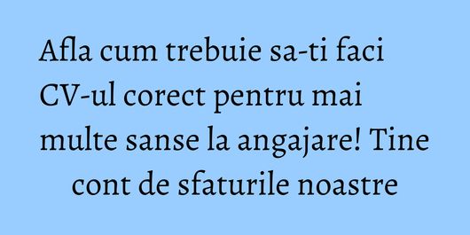 Afla cum trebuie sa-ti faci CV-ul corect pentru mai multe sanse la angajare! Tine cont de sfaturile noastre