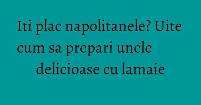 Iti plac napolitanele? Uite cum sa prepari unele delicioase cu lamaie