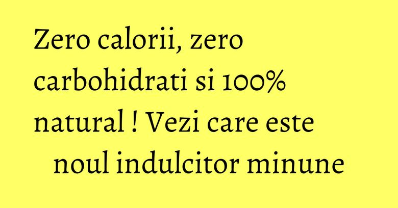 Zero calorii, zero carbohidrati si 100% natural ! Vezi care este noul indulcitor minune Zero calorii, zero carbohidrati si 100% natural ! Vezi care este noul indulcitor minune
