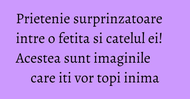 Prietenie surprinzatoare intre o fetita si catelul ei! Acestea sunt imaginile care iti vor topi inima Prietenie surprinzatoare intre o fetita si catelul ei! Acestea sunt imaginile care iti vor topi inima