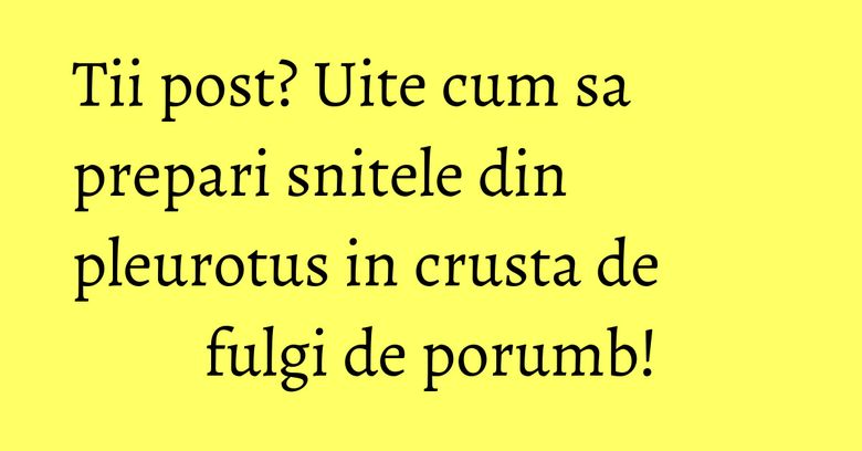 Tii post? Uite cum sa prepari snitele din pleurotus in crusta de fulgi de porumb! Tii post? Uite cum sa prepari snitele din pleurotus in crusta de fulgi de porumb!