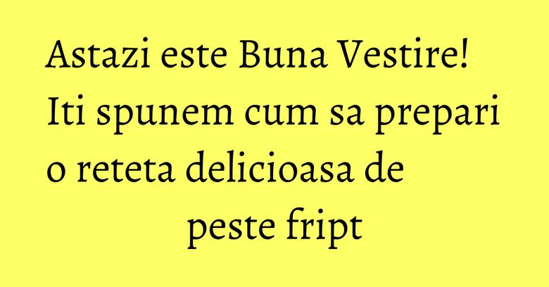 Astazi este Buna Vestire! Iti spunem cum sa prepari o reteta delicioasa de peste fript Astazi este Buna Vestire! Iti spunem cum sa prepari o reteta delicioasa de peste fript
