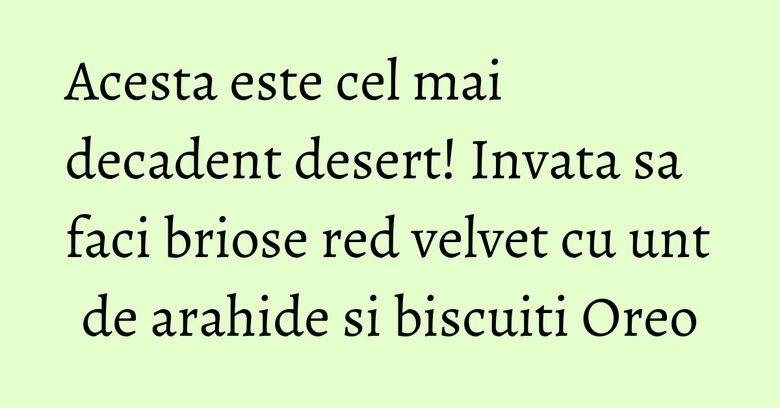 Acesta este cel mai decadent desert! Invata sa faci briose red velvet cu unt de arahide si biscuiti Oreo