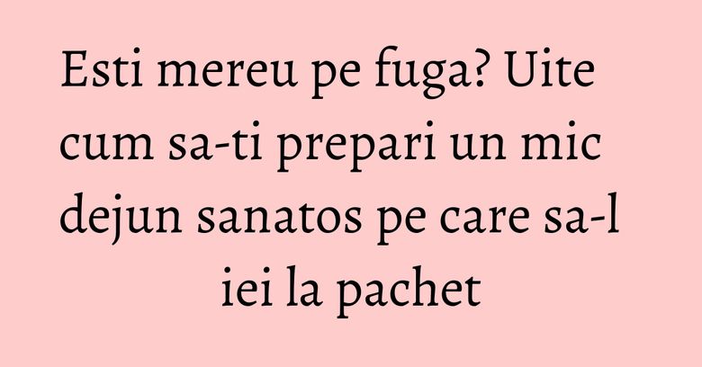 Esti mereu pe fuga? Uite cum sa-ti prepari un mic dejun sanatos pe care sa-l iei la pachet Esti mereu pe fuga? Uite cum sa-ti prepari un mic dejun sanatos pe care sa-l iei la pachet