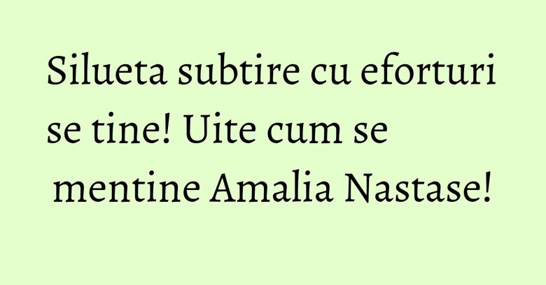 Silueta subtire cu eforturi se tine! Uite cum se mentine Amalia Nastase!