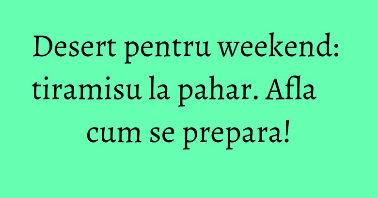 Desert pentru weekend: tiramisu la pahar. Afla cum se prepara! Desert pentru weekend: tiramisu la pahar. Afla cum se prepara!