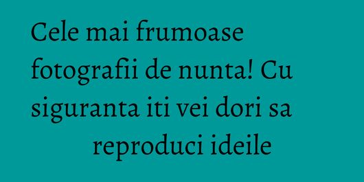 Cele mai frumoase fotografii de nunta! Cu siguranta iti vei dori sa reproduci ideile