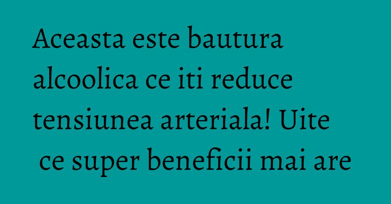 Aceasta este bautura alcoolica ce iti reduce tensiunea arteriala! Uite ce super beneficii mai are Aceasta este bautura alcoolica ce iti reduce tensiunea arteriala! Uite ce super beneficii mai are