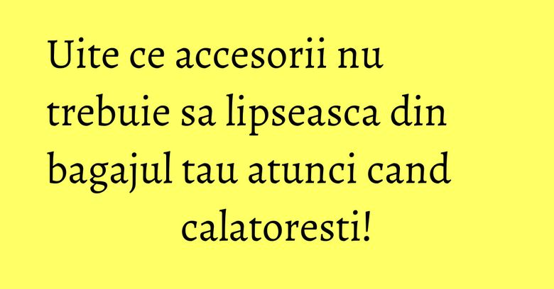 Uite ce accesorii nu trebuie sa lipseasca din bagajul tau atunci cand calatoresti! Uite ce accesorii nu trebuie sa lipseasca din bagajul tau atunci cand calatoresti!