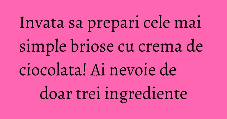 Invata sa prepari cele mai simple briose cu crema de ciocolata! Ai nevoie de doar trei ingrediente Invata sa prepari cele mai simple briose cu crema de ciocolata! Ai nevoie de doar trei ingrediente