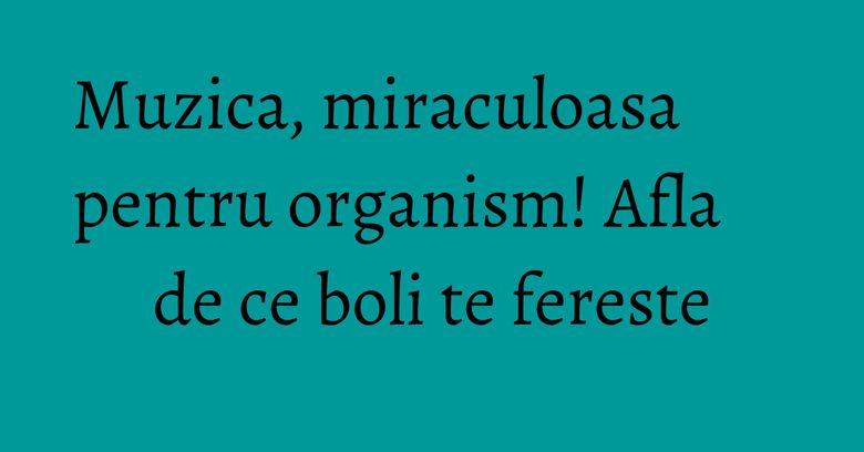 Muzica, miraculoasa pentru organism! Afla de ce boli te fereste Muzica, miraculoasa pentru organism! Afla de ce boli te fereste