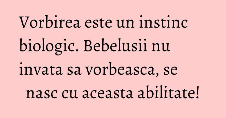 Vorbirea este un instinc biologic. Bebelusii nu invata sa vorbeasca, se nasc cu aceasta abilitate! Vorbirea este un instinc biologic. Bebelusii nu invata sa vorbeasca, se nasc cu aceasta abilitate!