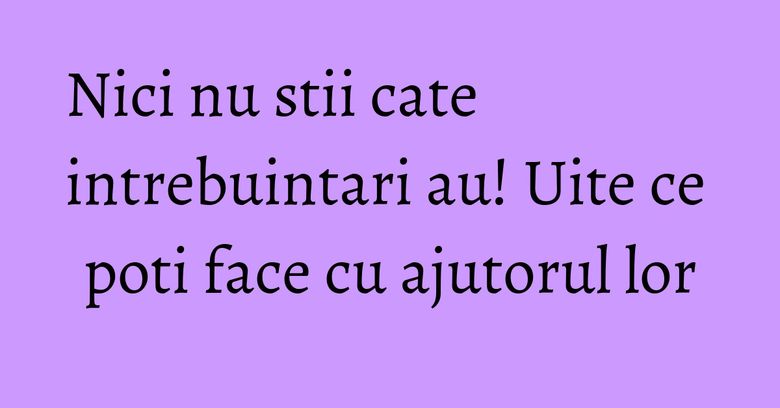 Nici nu stii cate intrebuintari au! Uite ce poti face cu ajutorul lor Nici nu stii cate intrebuintari au! Uite ce poti face cu ajutorul lor