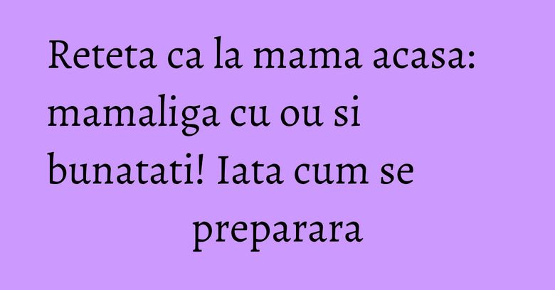 Reteta ca la mama acasa: mamaliga cu ou si bunatati! Iata cum se preparara Reteta ca la mama acasa: mamaliga cu ou si bunatati! Iata cum se preparara