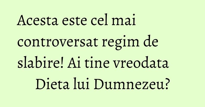 Acesta este cel mai controversat regim de slabire! Ai tine vreodata Dieta lui Dumnezeu? Acesta este cel mai controversat regim de slabire! Ai tine vreodata Dieta lui Dumnezeu?