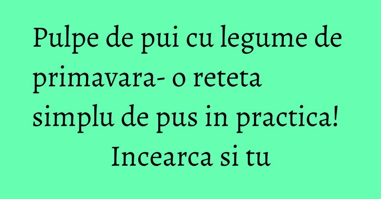 Pulpe de pui cu legume de primavara- o reteta simplu de pus in practica! Incearca si tu Pulpe de pui cu legume de primavara- o reteta simplu de pus in practica! Incearca si tu