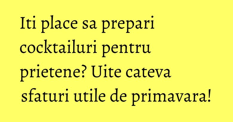 Iti place sa prepari cocktailuri pentru prietene? Uite cateva sfaturi utile de primavara! Iti place sa prepari cocktailuri pentru prietene? Uite cateva sfaturi utile de primavara!