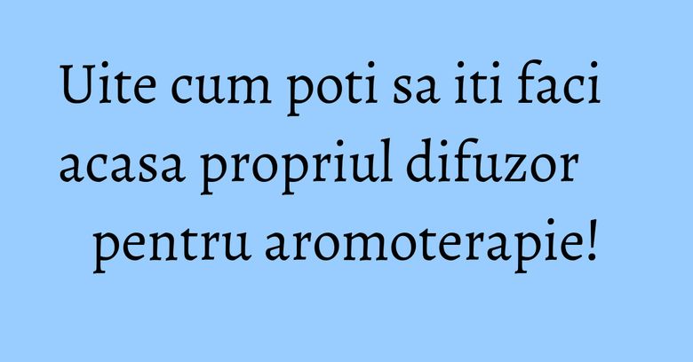 Uite cum poti sa iti faci acasa propriul difuzor pentru aromoterapie! Uite cum poti sa iti faci acasa propriul difuzor pentru aromoterapie!