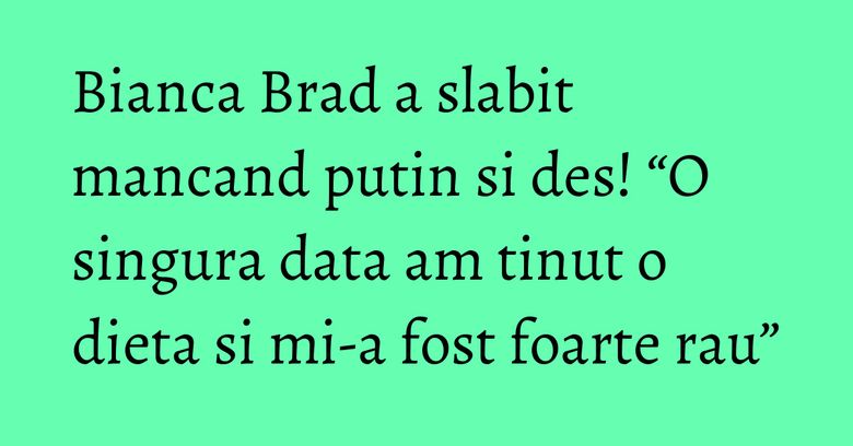 Bianca Brad a slabit mancand putin si des! “O singura data am tinut o dieta si mi-a fost foarte rau” Bianca Brad a slabit mancand putin si des! “O singura data am tinut o dieta si mi-a fost foarte rau”