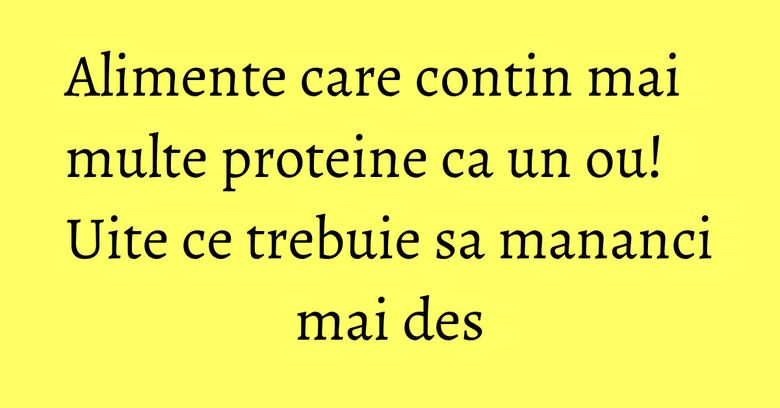 Alimente care contin mai multe proteine ca un ou! Uite ce trebuie sa mananci mai des Alimente care contin mai multe proteine ca un ou! Uite ce trebuie sa mananci mai des