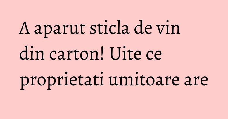 A aparut sticla de vin din carton! Uite ce proprietati umitoare are A aparut sticla de vin din carton! Uite ce proprietati umitoare are