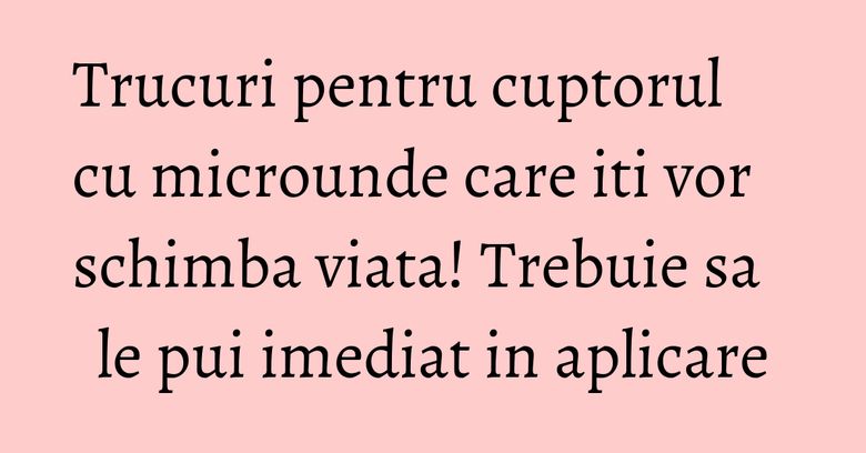 Trucuri pentru cuptorul cu microunde care iti vor schimba viata! Trebuie sa le pui imediat in aplicare Trucuri pentru cuptorul cu microunde care iti vor schimba viata! Trebuie sa le pui imediat in aplicare